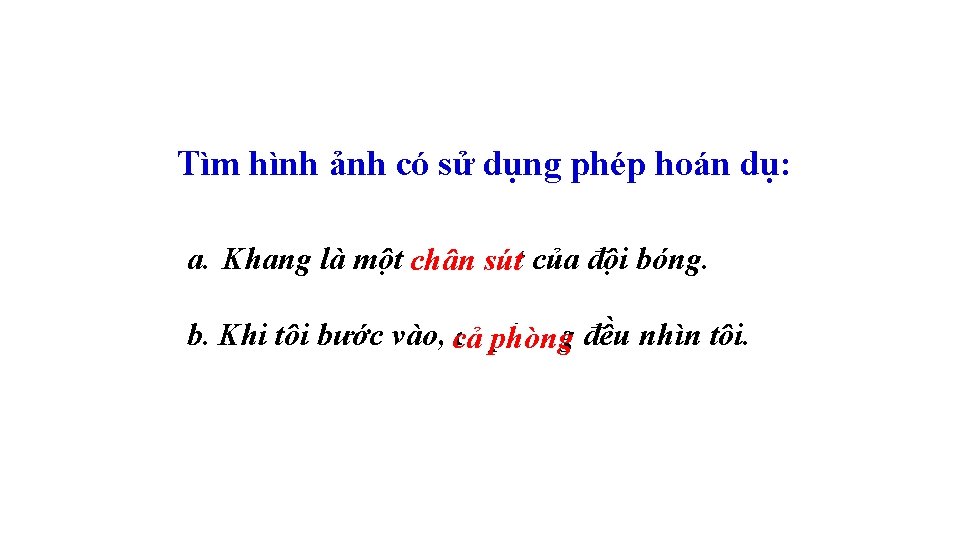 Tìm hình ảnh có sử dụng phép hoán dụ: a. Khang là một chân