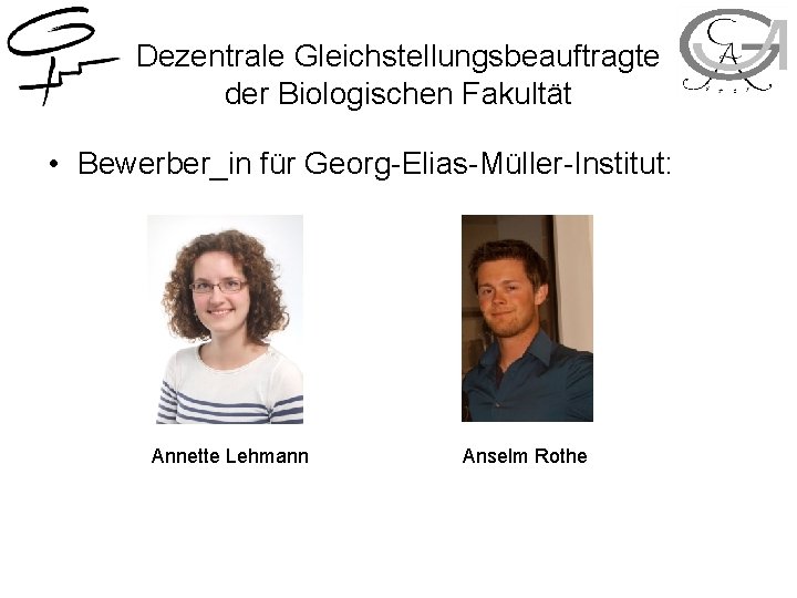 Dezentrale Gleichstellungsbeauftragte der Biologischen Fakultät • Bewerber_in für Georg-Elias-Müller-Institut: Annette Lehmann Anselm Rothe 