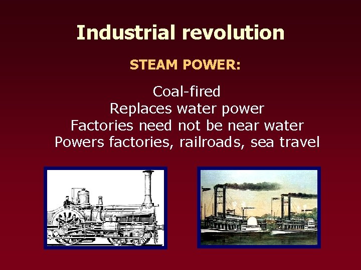Industrial revolution STEAM POWER: Coal-fired Replaces water power Factories need not be near water