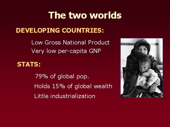 The two worlds DEVELOPING COUNTRIES: Low Gross National Product Very low per-capita GNP STATS: