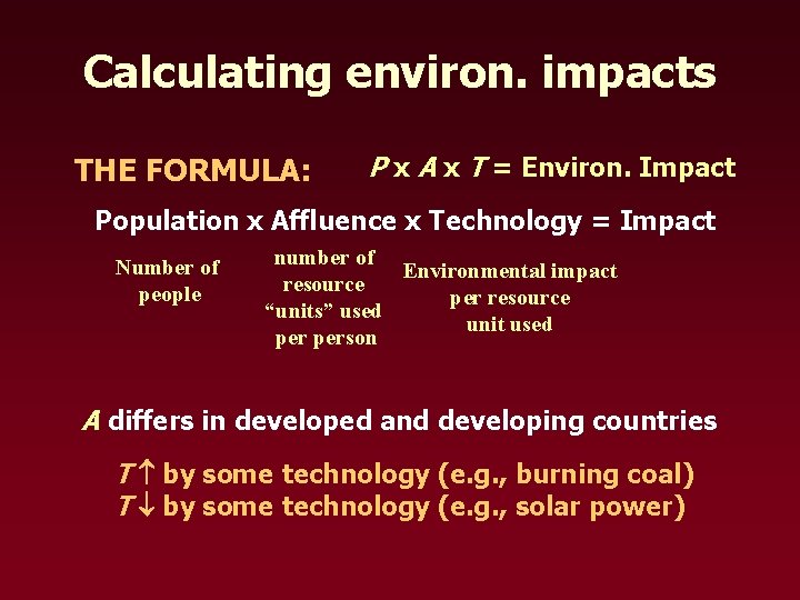 Calculating environ. impacts THE FORMULA: P x A x T = Environ. Impact Population