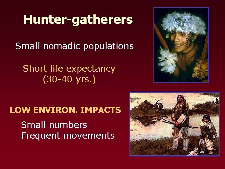 Hunter-gatherers Small nomadic populations Short life expectancy (30 -40 yrs. ) LOW ENVIRON. IMPACTS