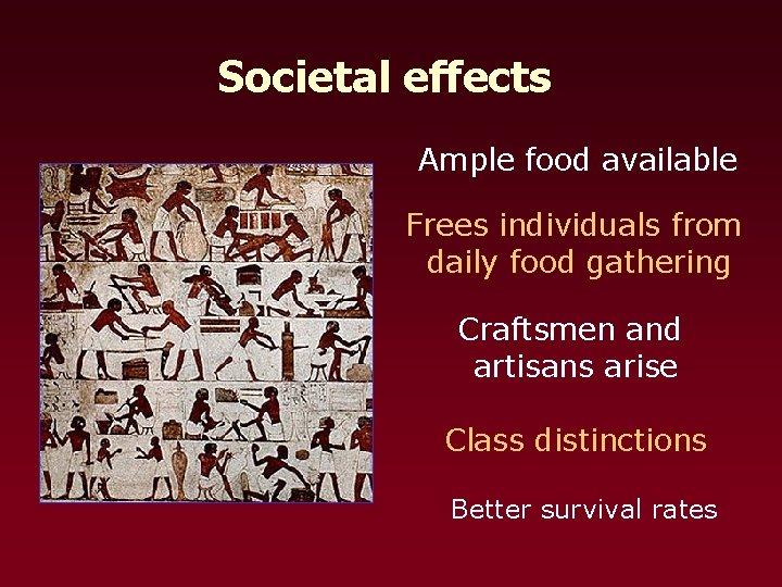 Societal effects Ample food available Frees individuals from daily food gathering Craftsmen and artisans