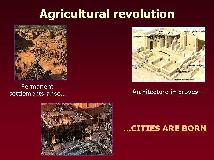 Agricultural revolution Permanent settlements arise. . . Architecture improves. . . CITIES ARE BORN