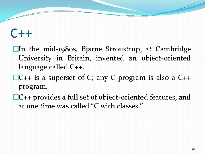 C++ �In the mid-1980 s, Bjarne Stroustrup, at Cambridge University in Britain, invented an