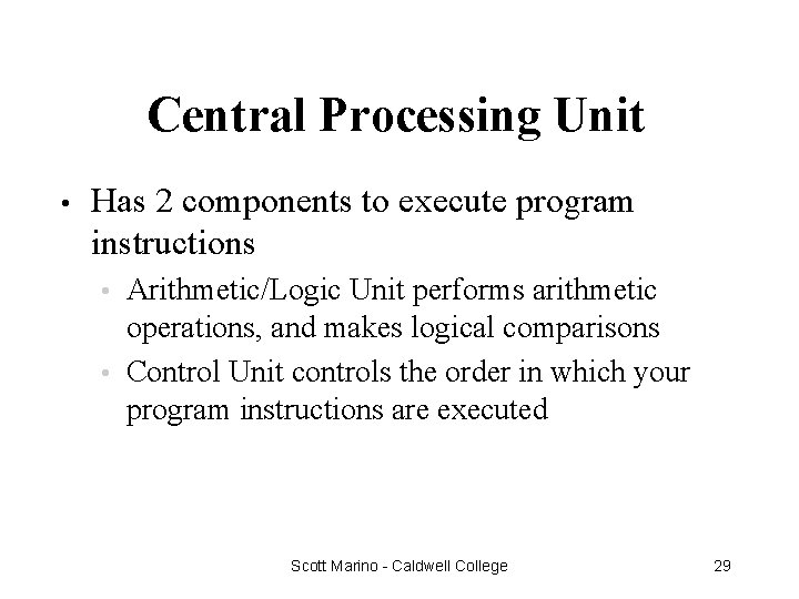 Central Processing Unit • Has 2 components to execute program instructions Arithmetic/Logic Unit performs