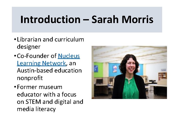 Introduction – Sarah Morris • Librarian and curriculum designer • Co-Founder of Nucleus Learning