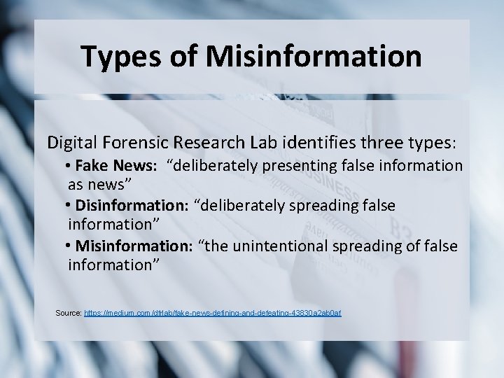 Types of Misinformation Digital Forensic Research Lab identifies three types: • Fake News: “deliberately