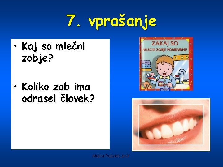 7. vprašanje • Kaj so mlečni zobje? • Koliko zob ima odrasel človek? Mojca