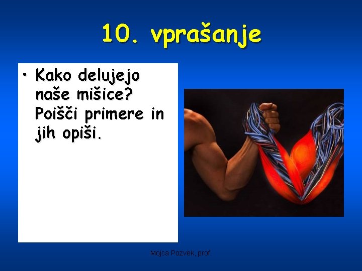 10. vprašanje • Kako delujejo naše mišice? Poišči primere in jih opiši. Mojca Pozvek,