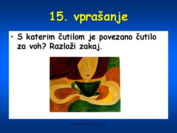 15. vprašanje • S katerim čutilom je povezano čutilo za voh? Razloži zakaj. Mojca