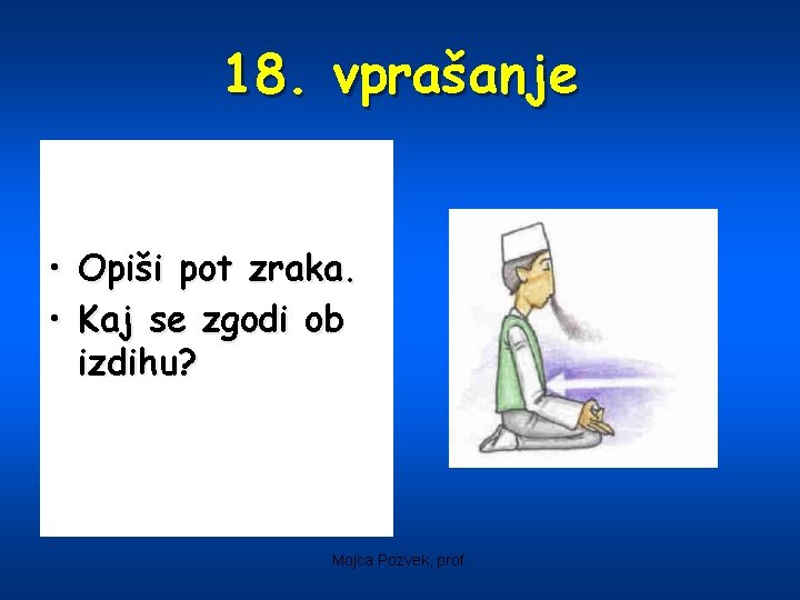 18. vprašanje • Opiši pot zraka. • Kaj se zgodi ob izdihu? Mojca Pozvek,