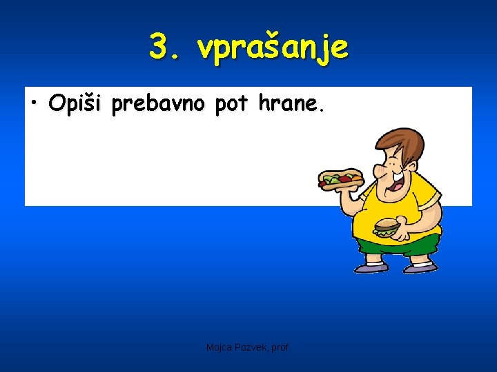 3. vprašanje • Opiši prebavno pot hrane. Mojca Pozvek, prof. 