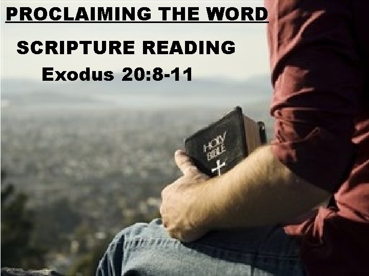 PROCLAIMING THE WORD SCRIPTURE READING Exodus 20: 8 -11 