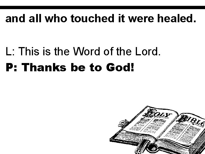 and all who touched it were healed. L: This is the Word of the
