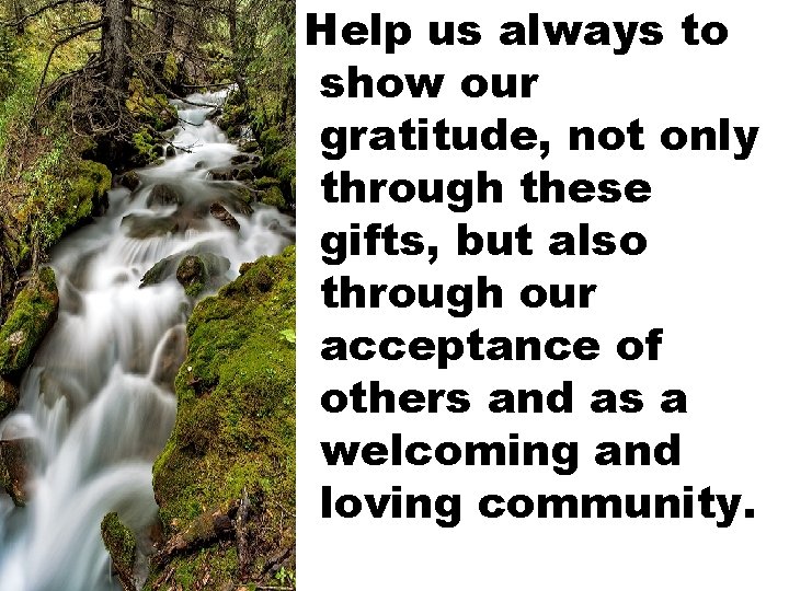 Help us always to show our gratitude, not only through these gifts, but also