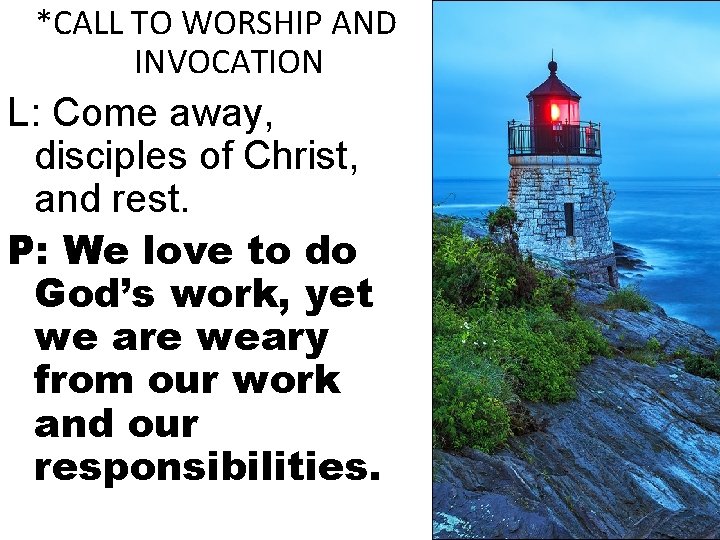 *CALL TO WORSHIP AND INVOCATION L: Come away, disciples of Christ, and rest. P: