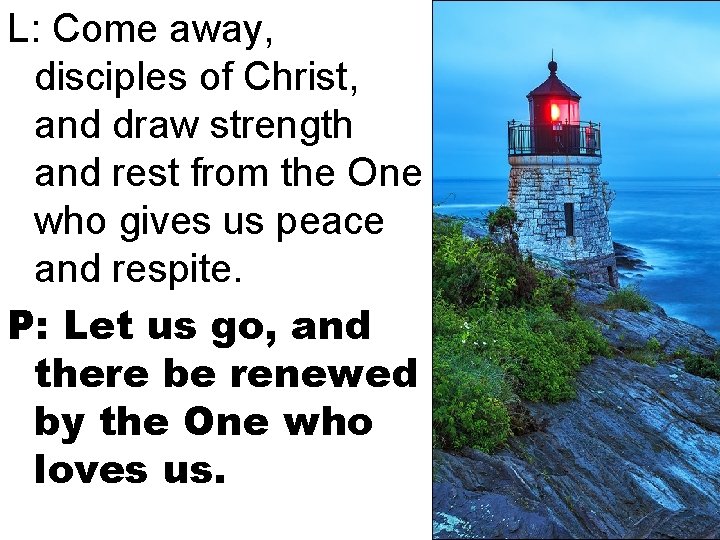 L: Come away, disciples of Christ, and draw strength and rest from the One