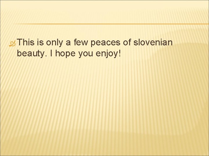  This is only a few peaces of slovenian beauty. I hope you enjoy!