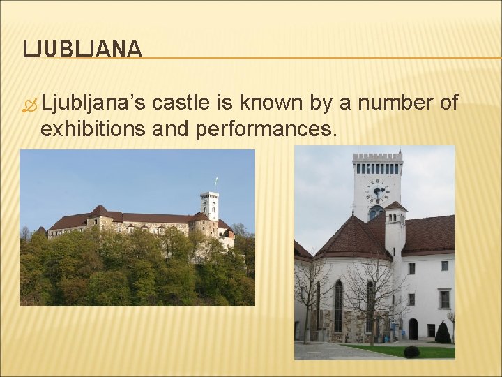 LJUBLJANA Ljubljana’s castle is known by a number of exhibitions and performances. 