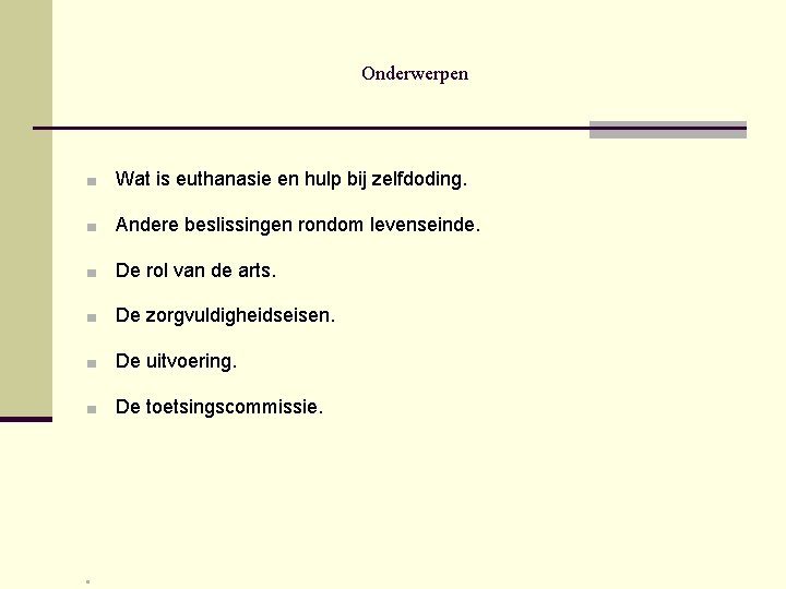 Onderwerpen ■ Wat is euthanasie en hulp bij zelfdoding. ■ Andere beslissingen rondom levenseinde.