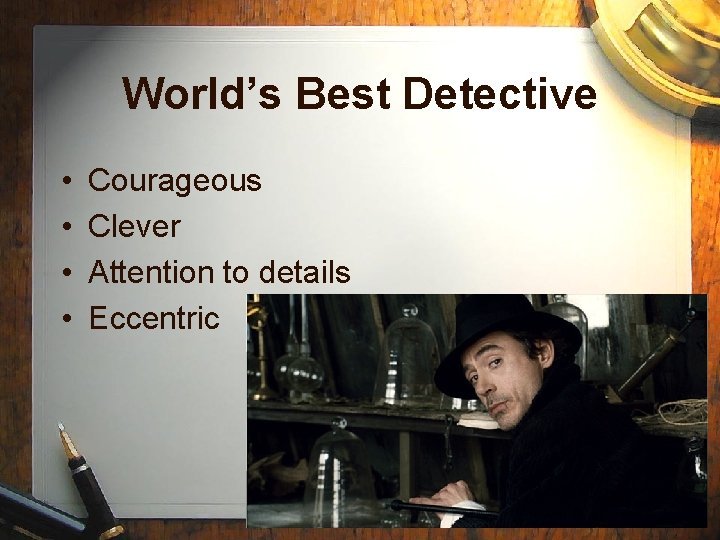World’s Best Detective • • Courageous Clever Attention to details Eccentric 
