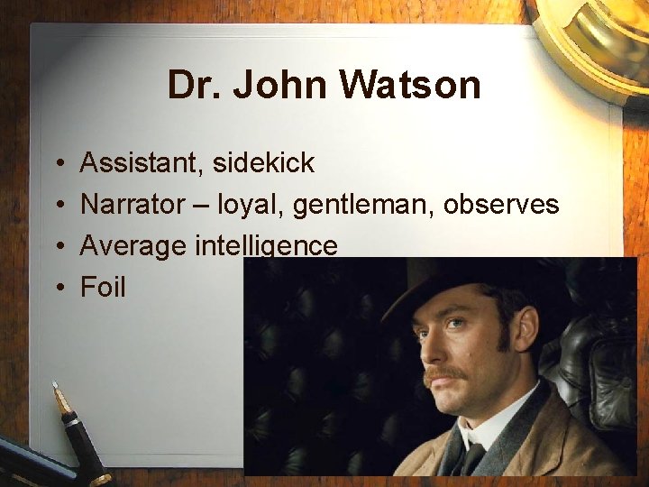 Dr. John Watson • • Assistant, sidekick Narrator – loyal, gentleman, observes Average intelligence