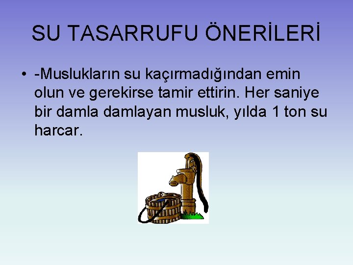 SU TASARRUFU ÖNERİLERİ • -Muslukların su kaçırmadığından emin olun ve gerekirse tamir ettirin. Her