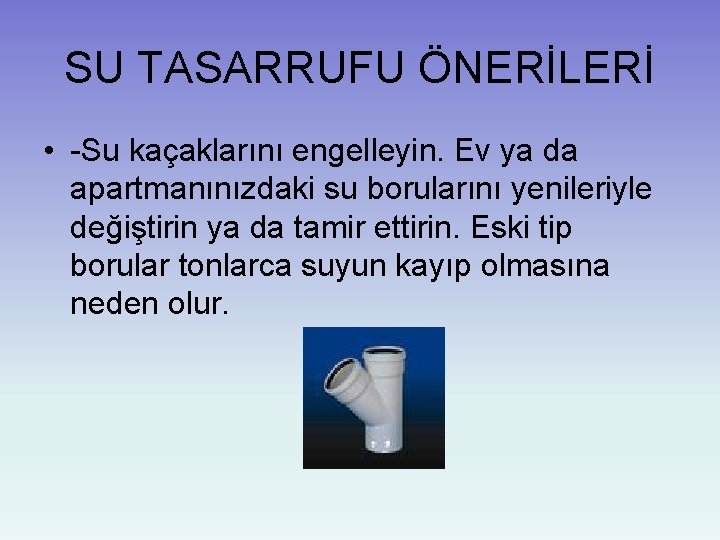 SU TASARRUFU ÖNERİLERİ • -Su kaçaklarını engelleyin. Ev ya da apartmanınızdaki su borularını yenileriyle