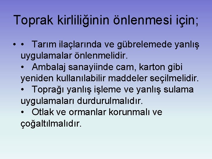 Toprak kirliliğinin önlenmesi için; • • Tarım ilaçlarında ve gübrelemede yanlış uygulamalar önlenmelidir. •