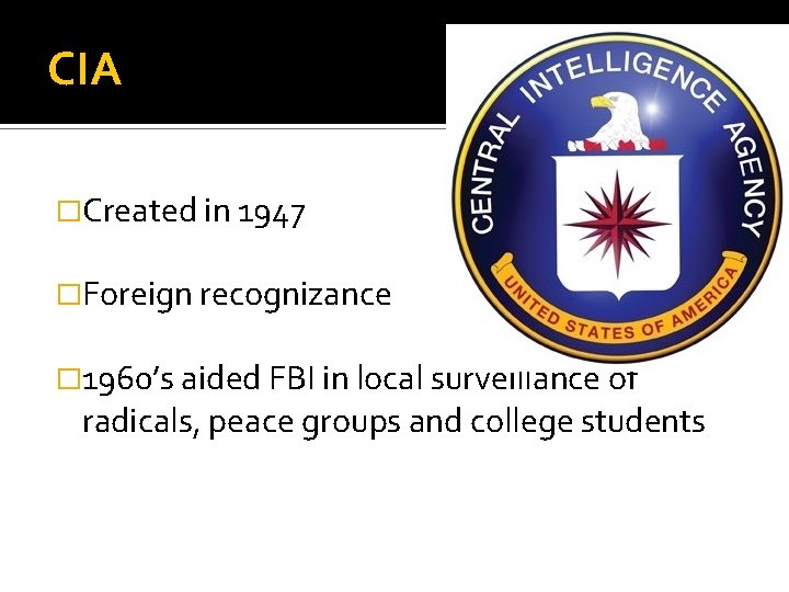 CIA �Created in 1947 �Foreign recognizance � 1960’s aided FBI in local surveillance of