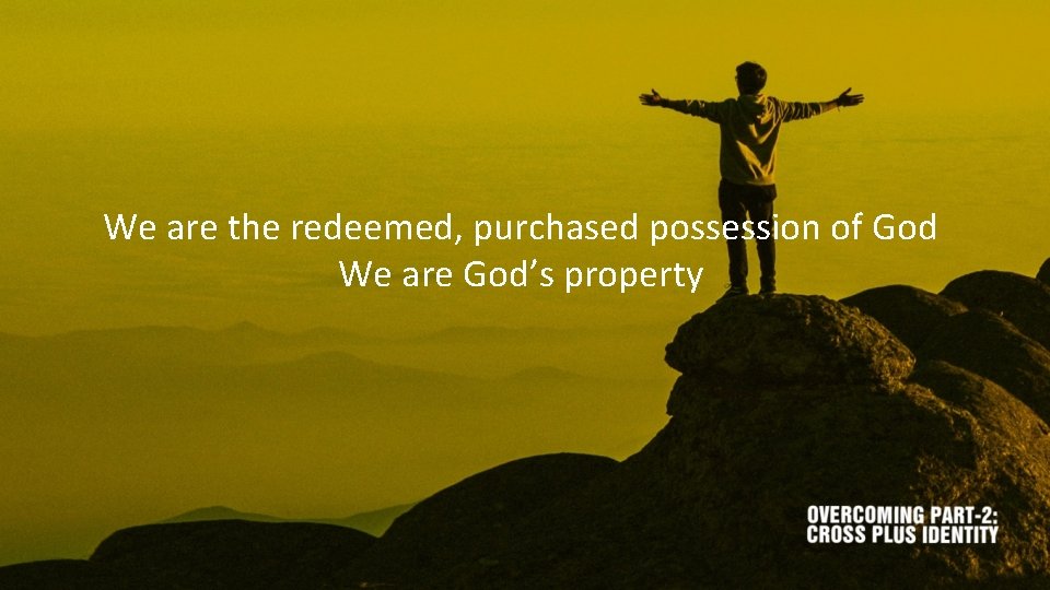 We are the redeemed, purchased possession of God We are God’s property 