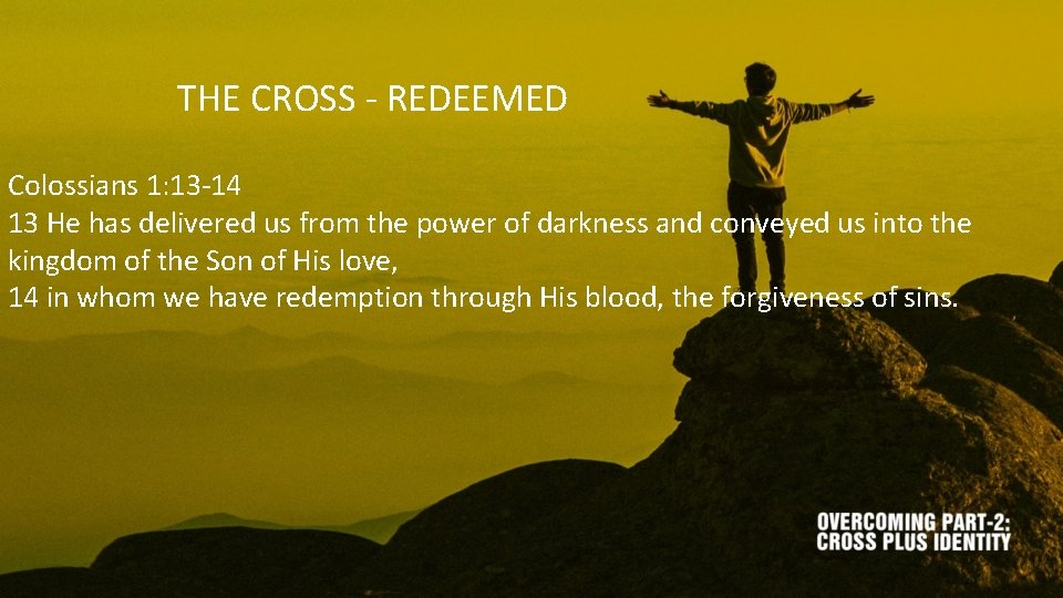 THE CROSS - REDEEMED Colossians 1: 13 -14 13 He has delivered us from