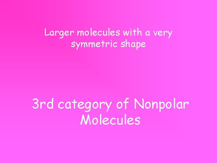 Larger molecules with a very symmetric shape 3 rd category of Nonpolar Molecules 