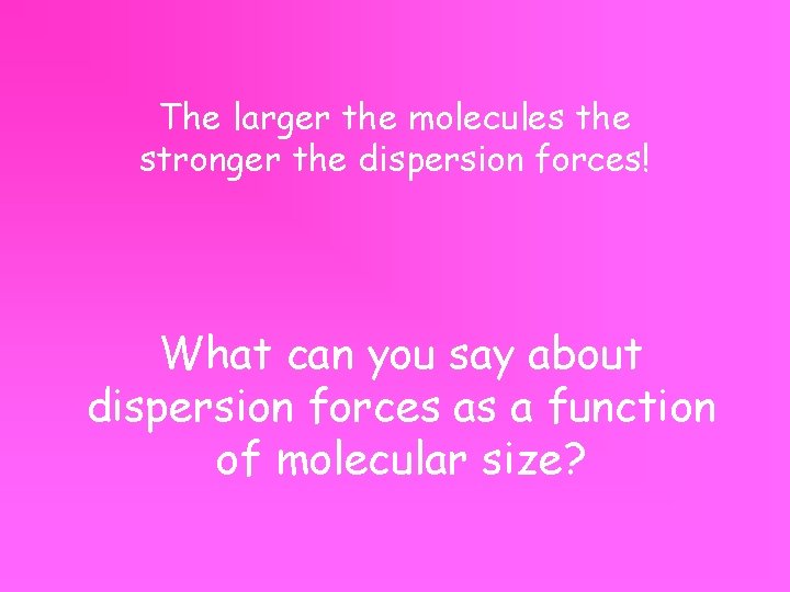 The larger the molecules the stronger the dispersion forces! What can you say about