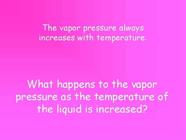 The vapor pressure always increases with temperature. What happens to the vapor pressure as