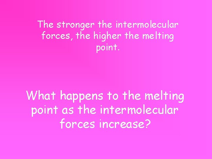 The stronger the intermolecular forces, the higher the melting point. What happens to the