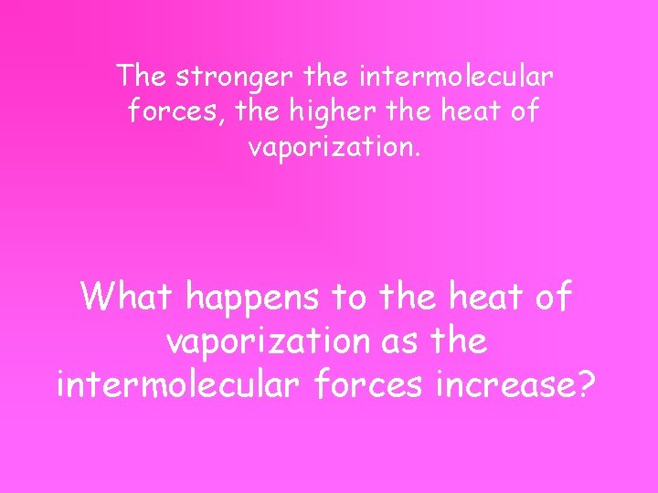 The stronger the intermolecular forces, the higher the heat of vaporization. What happens to
