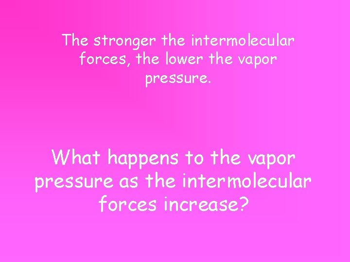 The stronger the intermolecular forces, the lower the vapor pressure. What happens to the