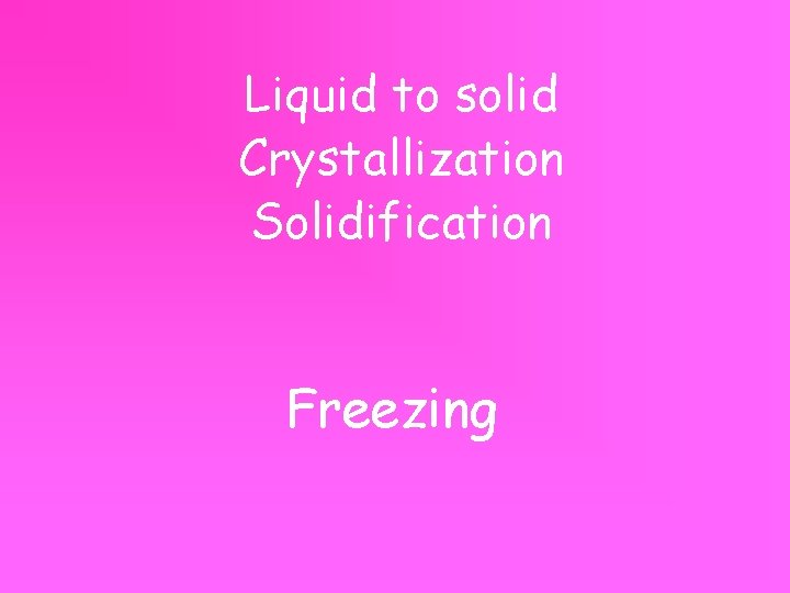Liquid to solid Crystallization Solidification Freezing 