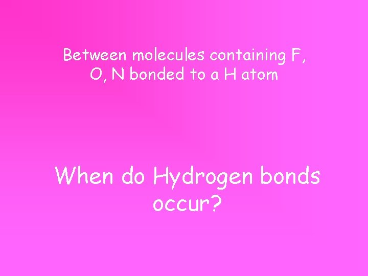 Between molecules containing F, O, N bonded to a H atom When do Hydrogen
