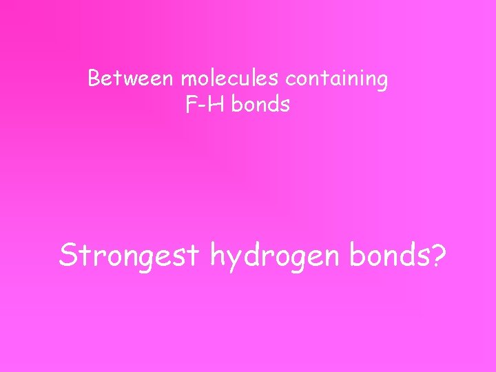 Between molecules containing F-H bonds Strongest hydrogen bonds? 