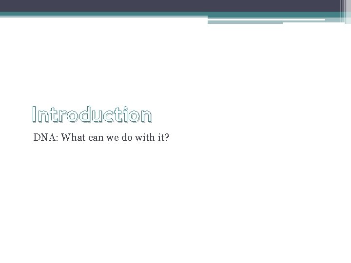 Introduction DNA: What can we do with it? 