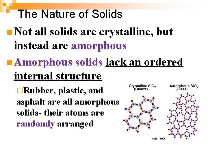 The Nature of Solids n Not all solids are crystalline, but instead are amorphous