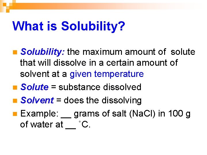 What is Solubility? Solubility: the maximum amount of solute that will dissolve in a