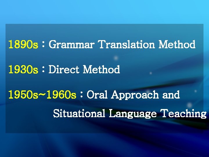 1890 s : Grammar Translation Method 1930 s : Direct Method 1950 s~1960 s