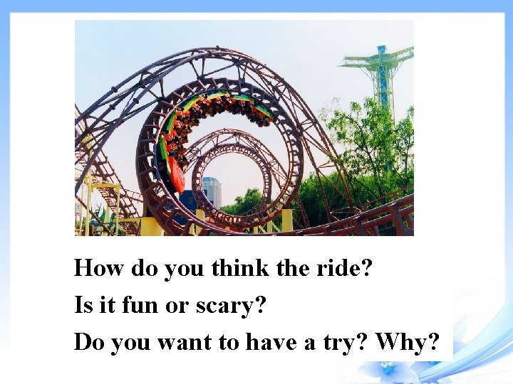 How do you think the ride? Is it fun or scary? Do you want