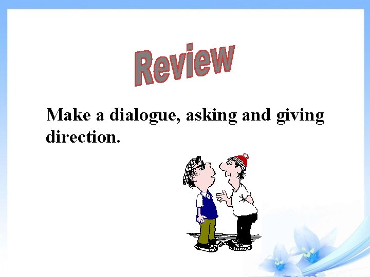 Make a dialogue, asking and giving direction. 