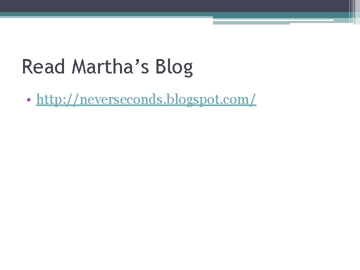 Read Martha’s Blog • http: //neverseconds. blogspot. com/ 