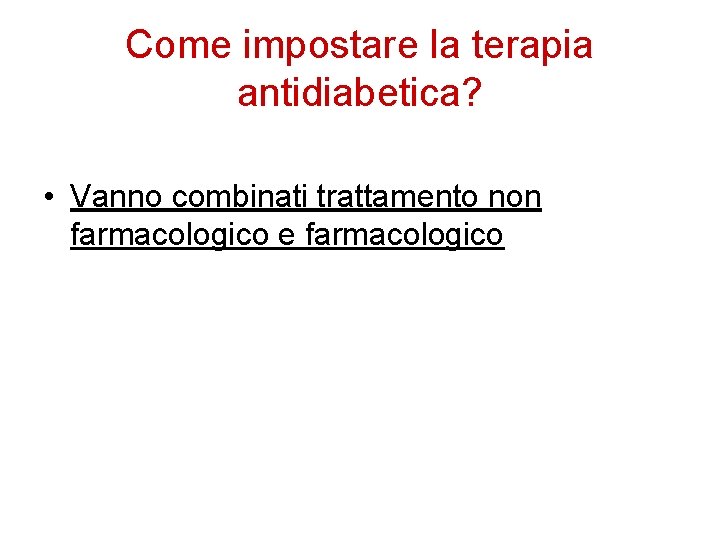 Come impostare la terapia antidiabetica? • Vanno combinati trattamento non farmacologico e farmacologico 